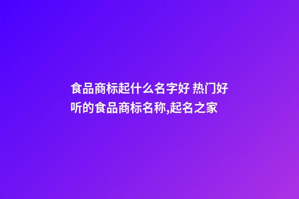 食品商标起什么名字好 热门好听的食品商标名称,起名之家-第1张-商标起名-玄机派